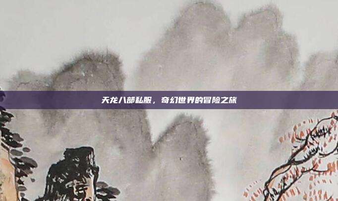 天龙八部私服，奇幻世界的冒险之旅